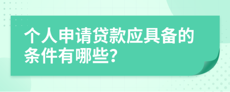 個(gè)人申請貸款應(yīng)具備的條件有哪些？