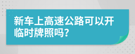 新車上高速公路可以開臨時牌照嗎？