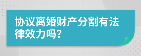 協(xié)議離婚財(cái)產(chǎn)分割有法律效力嗎？