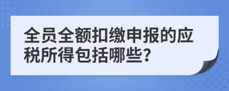 全員全額扣繳申報(bào)的應(yīng)稅所得包括哪些？