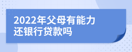 2022年父母有能力還銀行貸款嗎