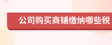 公司購買商鋪繳納哪些稅