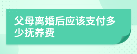 父母離婚后應(yīng)該支付多少撫養(yǎng)費