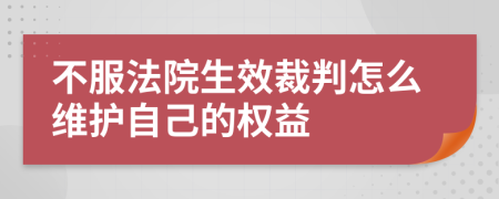 不服法院生效裁判怎么維護(hù)自己的權(quán)益