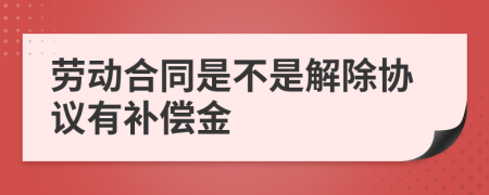勞動(dòng)合同是不是解除協(xié)議有補(bǔ)償金