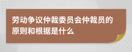勞動(dòng)爭(zhēng)議仲裁委員會(huì)仲裁員的原則和根據(jù)是什么