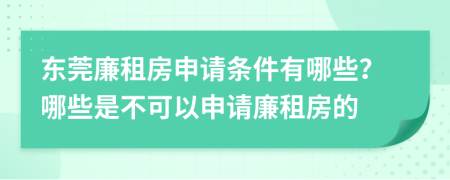 東莞廉租房申請條件有哪些？哪些是不可以申請廉租房的
