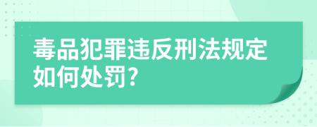 毒品犯罪違反刑法規(guī)定如何處罰?