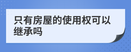 只有房屋的使用權(quán)可以繼承嗎