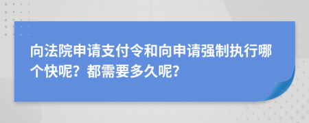 向法院申請(qǐng)支付令和向申請(qǐng)強(qiáng)制執(zhí)行哪個(gè)快呢？都需要多久呢？