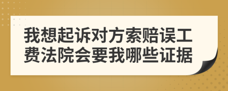 我想起訴對(duì)方索賠誤工費(fèi)法院會(huì)要我哪些證據(jù)