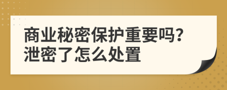 商業(yè)秘密保護重要嗎？泄密了怎么處置