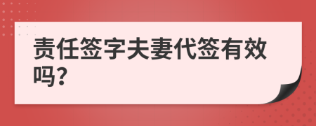 責(zé)任簽字夫妻代簽有效嗎？