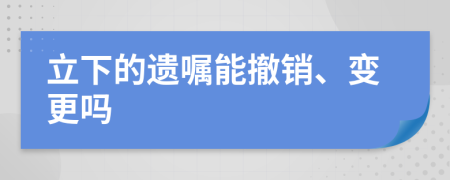 立下的遺囑能撤銷、變更嗎