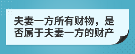 夫妻一方所有財物，是否屬于夫妻一方的財產(chǎn)