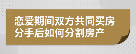 戀愛期間雙方共同買房分手后如何分割房產(chǎn)