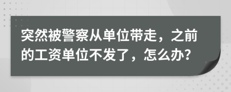 突然被警察從單位帶走，之前的工資單位不發(fā)了，怎么辦？