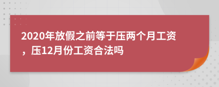 2020年放假之前等于壓兩個月工資，壓12月份工資合法嗎