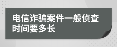 電信詐騙案件一般偵查時(shí)間要多長(zhǎng)
