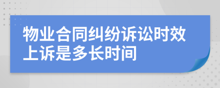 物業(yè)合同糾紛訴訟時(shí)效上訴是多長時(shí)間