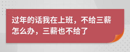過年的話我在上班，不給三薪怎么辦，三薪也不給了
