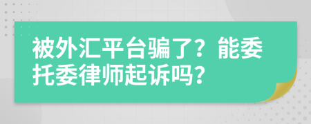 被外匯平臺騙了？能委托委律師起訴嗎？