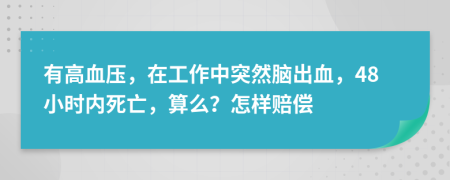 有高血壓，在工作中突然腦出血，48小時內(nèi)死亡，算么？怎樣賠償