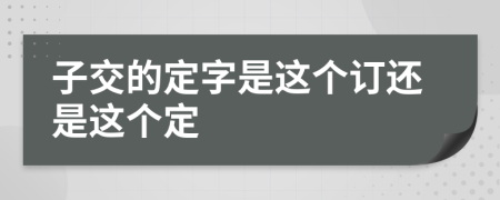 子交的定字是這個訂還是這個定