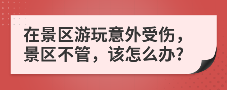 在景區(qū)游玩意外受傷，景區(qū)不管，該怎么辦?