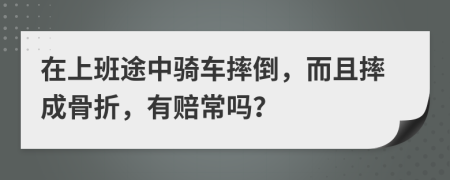 在上班途中騎車摔倒，而且摔成骨折，有賠常嗎？