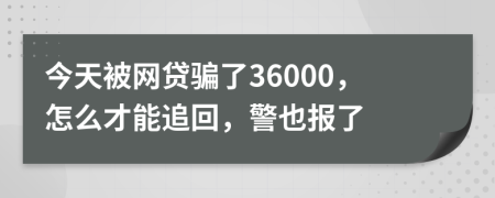 今天被網(wǎng)貸騙了36000，怎么才能追回，警也報(bào)了