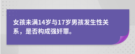 女孩未滿14歲與17歲男孩發(fā)生性關(guān)系，是否構(gòu)成強(qiáng)奸罪。