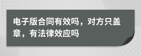 電子版合同有效嗎，對方只蓋章，有法律效應(yīng)嗎