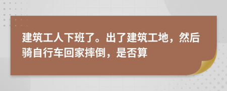 建筑工人下班了。出了建筑工地，然后騎自行車(chē)回家摔倒，是否算