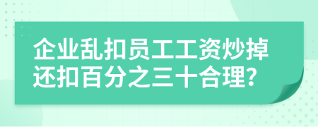 企業(yè)亂扣員工工資炒掉還扣百分之三十合理？