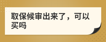 取保候?qū)彸鰜?lái)了，可以買(mǎi)嗎