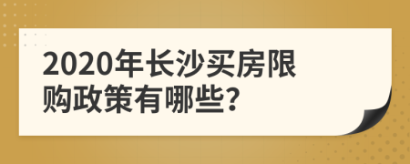 2020年長沙買房限購政策有哪些？