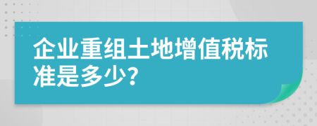 企業(yè)重組土地增值稅標(biāo)準(zhǔn)是多少？