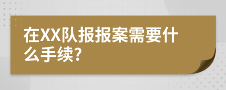 在XX隊報報案需要什么手續(xù)?
