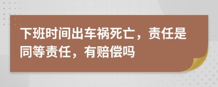 下班時間出車禍死亡，責任是同等責任，有賠償嗎
