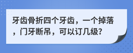 牙齒骨折四個(gè)牙齒，一個(gè)掉落，門牙斷吊，可以訂幾級(jí)？