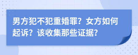 男方犯不犯重婚罪？女方如何起訴？該收集那些證據(jù)？