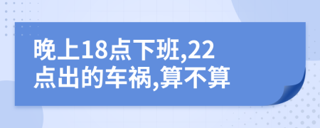 晚上18點下班,22點出的車禍,算不算