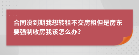 合同沒到期我想轉租不交房租但是房東要強制收房我該怎么辦？