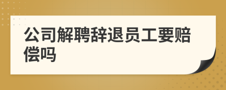 公司解聘辭退員工要賠償嗎