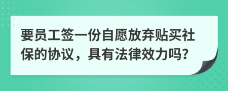 要員工簽一份自愿放棄貼買社保的協(xié)議，具有法律效力嗎？