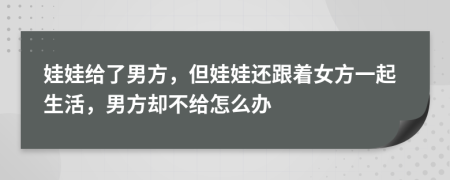 娃娃給了男方，但娃娃還跟著女方一起生活，男方卻不給怎么辦