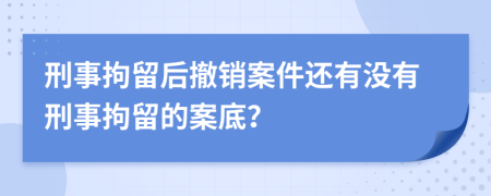 刑事拘留后撤銷案件還有沒有刑事拘留的案底？