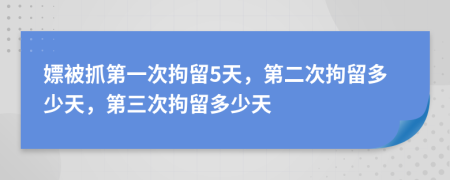 嫖被抓第一次拘留5天，第二次拘留多少天，第三次拘留多少天