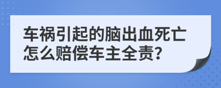 車禍引起的腦出血死亡怎么賠償車主全責？